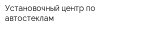 Установочный центр по автостеклам