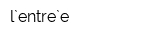 l`entre`e