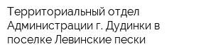 Территориальный отдел Администрации г Дудинки в поселке Левинские пески