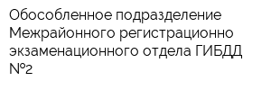 Обособленное подразделение Межрайонного регистрационно-экзаменационного отдела ГИБДД  2