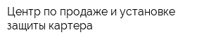 Центр по продаже и установке защиты картера