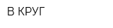 В КРУГ