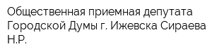 Общественная приемная депутата Городской Думы г Ижевска Сираева НР