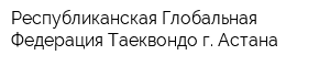 Республиканская Глобальная Федерация Таеквондо г Астана