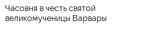 Часовня в честь святой великомученицы Варвары
