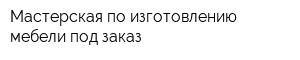 Мастерская по изготовлению мебели под заказ