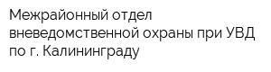 Межрайонный отдел вневедомственной охраны при УВД по г Калининграду