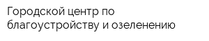 Городской центр по благоустройству и озеленению