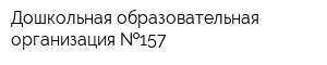 Дошкольная образовательная организация  157