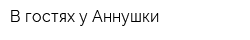 В гостях у Аннушки