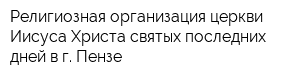 Религиозная организация церкви Иисуса Христа святых последних дней в г Пензе