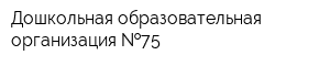 Дошкольная образовательная организация  75