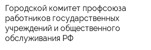 Городской комитет профсоюза работников государственных учреждений и общественного обслуживания РФ