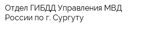 Отдел ГИБДД Управления МВД России по г Сургуту