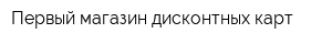Первый магазин дисконтных карт