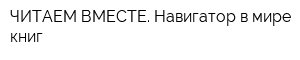 ЧИТАЕМ ВМЕСТЕ Навигатор в мире книг