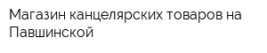 Магазин канцелярских товаров на Павшинской