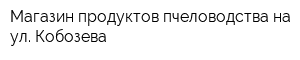 Магазин продуктов пчеловодства на ул Кобозева