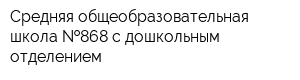 Средняя общеобразовательная школа  868 с дошкольным отделением