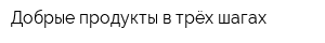 Добрые продукты в трёх шагах