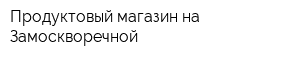 Продуктовый магазин на Замоскворечной