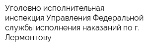 Уголовно-исполнительная инспекция Управления Федеральной службы исполнения наказаний по г Лермонтову