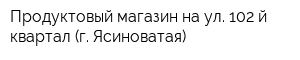 Продуктовый магазин на ул 102-й квартал (г Ясиноватая)
