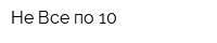 Не Все по 10