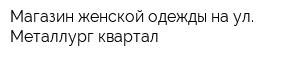 Магазин женской одежды на ул Металлург квартал