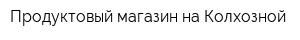 Продуктовый магазин на Колхозной