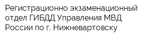 Регистрационно-экзаменационный отдел ГИБДД Управления МВД России по г Нижневартовску
