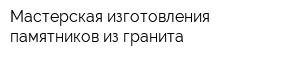 Мастерская изготовления памятников из гранита