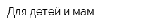 Для детей и мам