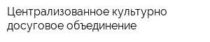 Централизованное культурно-досуговое объединение