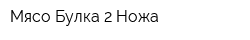 Мясо Булка 2 Ножа