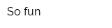 So fun