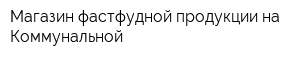 Магазин фастфудной продукции на Коммунальной