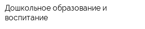 Дошкольное образование и воспитание