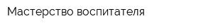 Мастерство воспитателя