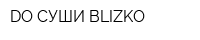 DO СУШИ BLIZKO