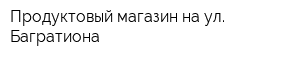 Продуктовый магазин на ул Багратиона