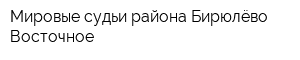 Мировые судьи района Бирюлёво Восточное