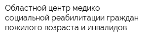 Областной центр медико-социальной реабилитации граждан пожилого возраста и инвалидов