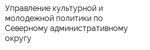 Управление культурной и молодежной политики по Северному административному округу