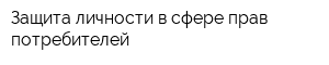Защита личности в сфере прав потребителей