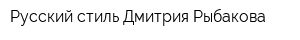 Русский стиль Дмитрия Рыбакова