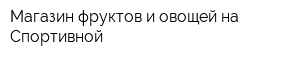 Магазин фруктов и овощей на Спортивной
