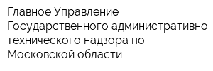 Главное Управление Государственного административно-технического надзора по Московской области