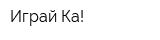 Играй-Ка!