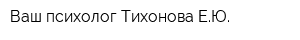 Ваш психолог Тихонова ЕЮ